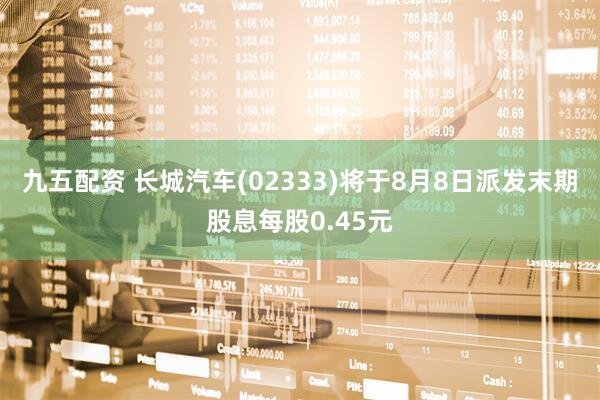 九五配资 长城汽车(02333)将于8月8日派发末期股息每股0.45元