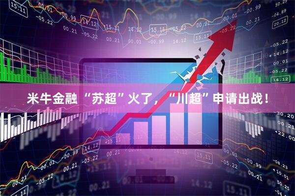 米牛金融 “苏超”火了，“川超”申请出战！
