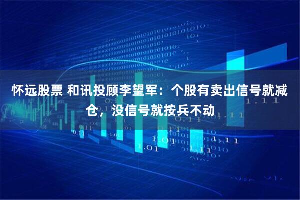 怀远股票 和讯投顾李望军：个股有卖出信号就减仓，没信号就按兵不动