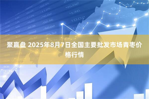 聚赢盘 2025年8月7日全国主要批发市场青枣价格行情