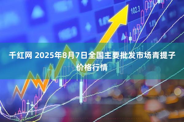 千红网 2025年8月7日全国主要批发市场青提子价格行情