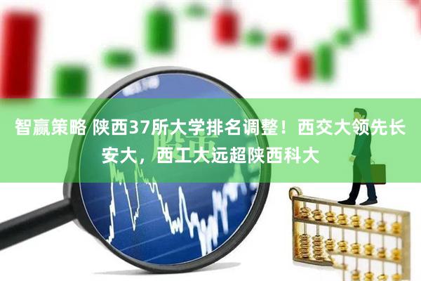 智赢策略 陕西37所大学排名调整！西交大领先长安大，西工大远超陕西科大